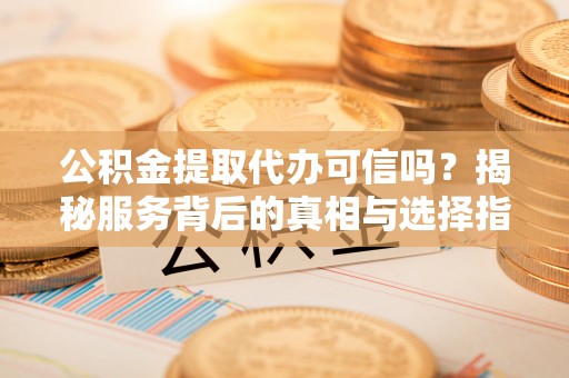 绥中公积金提取代办可信吗？揭秘服务背后的真相与选择指南