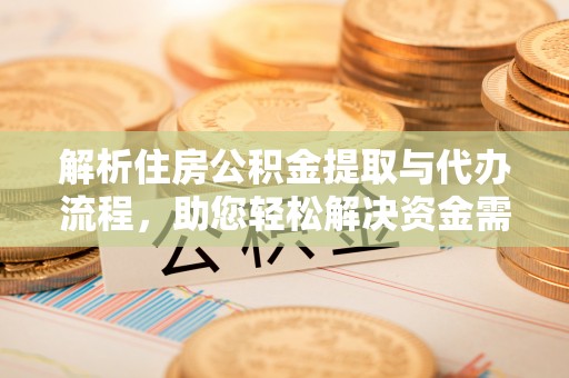 绥中解析住房公积金提取与代办流程，助您轻松解决资金需求
