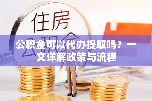 绥中公积金可以代办提取吗？一文详解政策与流程