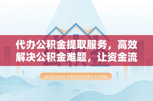 绥中代办公积金提取服务，高效解决公积金难题，让资金流动更自由