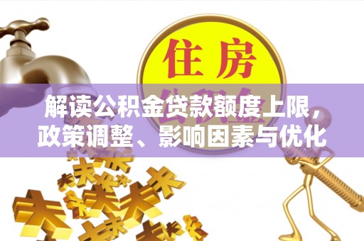 绥中解读公积金贷款额度上限，政策调整、影响因素与优化策略