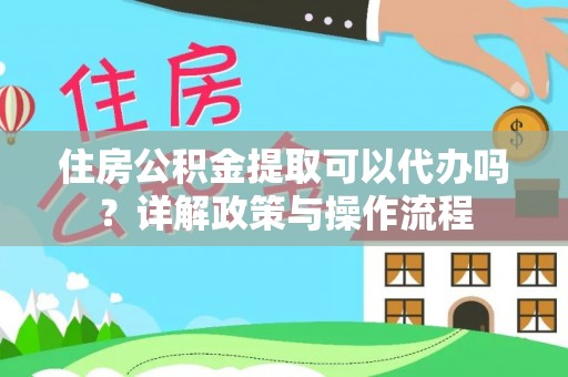 绥中住房公积金提取可以代办吗？详解政策与操作流程