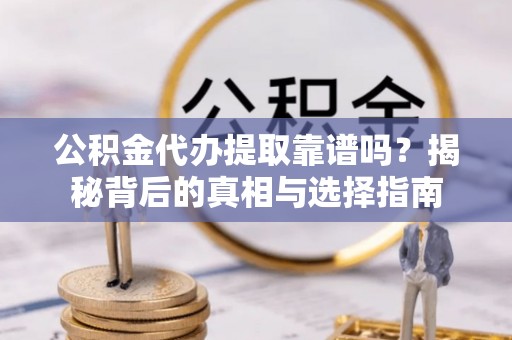 绥中公积金代办提取靠谱吗？揭秘背后的真相与选择指南