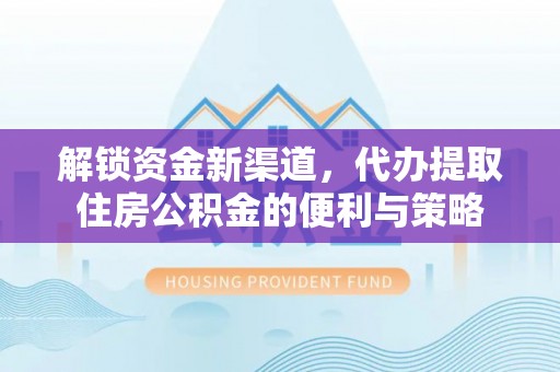 绥中解锁资金新渠道，代办提取住房公积金的便利与策略