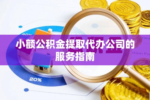 绥中小额公积金提取代办公司的服务指南