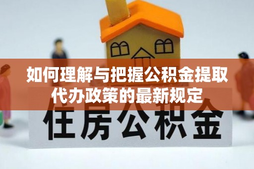绥中如何理解与把握公积金提取代办政策的最新规定