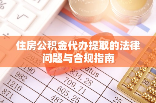 绥中住房公积金代办提取的法律问题与合规指南