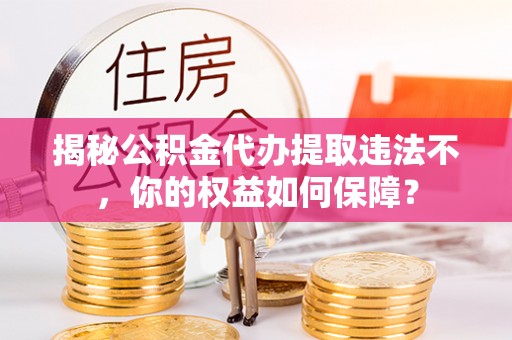 绥中揭秘公积金代办提取违法不，你的权益如何保障？